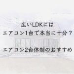 広いLDKのにはエアコン1台で本当に十分?