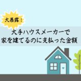 大手ハウスメーカーで家をたてるのに支払った金額を暴露