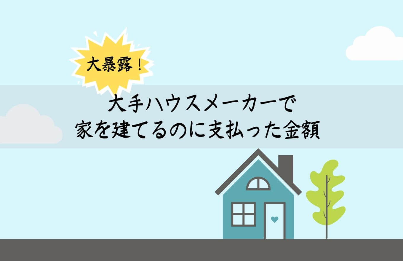 気になるコストを大暴露 26歳で大手ハウスメーカーの注文住宅を建てた金額 家系ブログを盛り上げる会